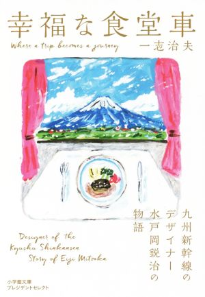 幸福な食堂車 九州新幹線のデザイナー水戸岡鋭治の物語 小学館文庫プレジデントセレクト