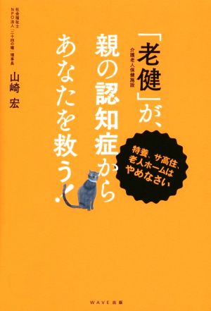 「老健」が、親の認知症からあなたを救う！ 特養、サ高住、老人ホームはやめなさい