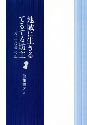 地域に生きるてるてる坊主 元小学校校長一代記