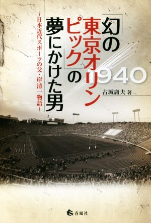「幻の東京オリンピック」の夢にかけた男日本近代スポーツの父・岸清一物語