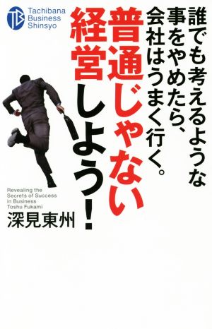 誰でも考えるような事をやめたら、会社はうまく行く。普通じゃない経営しよう！ たちばなビジネス新書