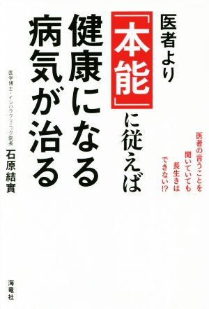 医者より「本能」に従えば健康になる病気が治る 医者の言うことを聞いていても長生きはできない!?