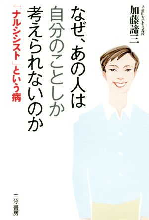 なぜ、あの人は自分のことしか考えられないのか 「ナルシシスト」という病