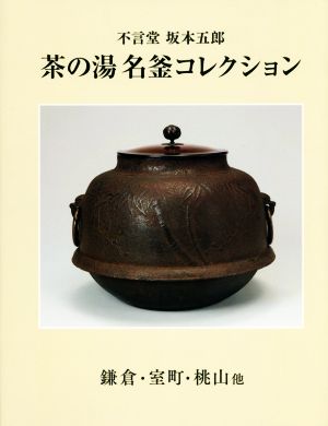 不言堂坂本五郎 茶の湯名釜コレクション 鎌倉・室町・桃山他