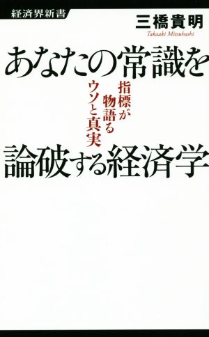 あなたの常識を論破する経済学 指標が物語るウソと真実 経済界新書