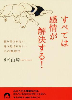 すべては感情が解決する！ 振り回されない、巻き込まれない、心の整理法 青春文庫