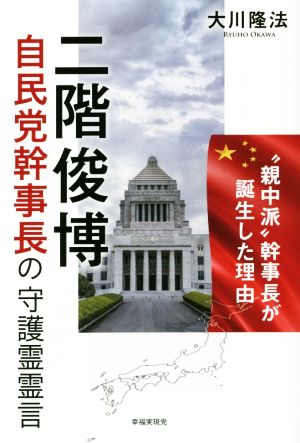 二階俊博 自民党幹事長の守護霊霊言 “親中派