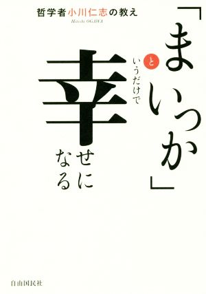 「まいっか」というだけで幸せになる 哲学者小川仁志の教え