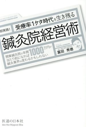 受療率1ケタ時代を生き残る 鍼灸院経営術 即実践！ 開業鍼灸院の年商1000万円が当たり前になれば鍼灸業界は変わるかもしれない