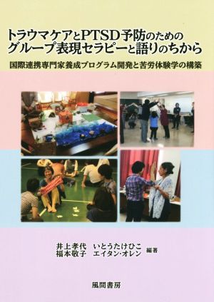 トラウマケアとPTSD予防のためのグループ表現セラピーと語りのちから 国際連携専門家養成プログラム開発と苦労体験学の構築