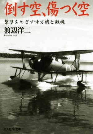 倒す空、傷つく空 撃墜をめざす味方機と敵機 光人社NF文庫