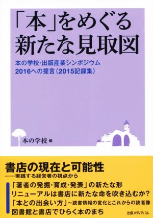 「本」をめぐる新たな見取図 本の学校・出版産業シンポジウム2016への提言(2015記録集)