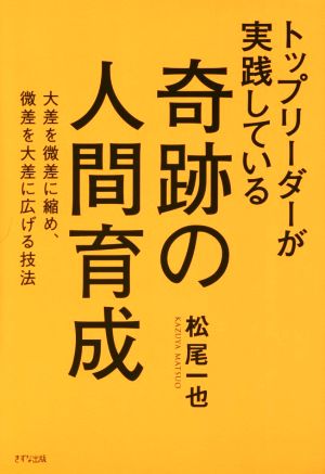 トップリーダーが実践している奇跡の人間育成 大差を微差に縮め、微差を大差に広げる技法