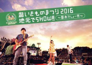 超いきものまつり2016 地元でSHOW!! ～厚木でしょー!!!～