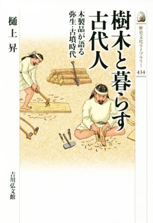 樹木と暮らす古代人 木製品が語る弥生・古墳時代 歴史文化ライブラリー434