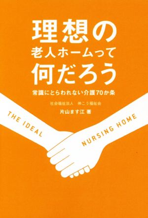 理想の老人ホームって何だろう 常識にとらわれない介護70か条