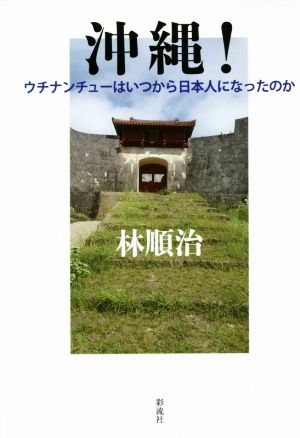 沖縄！ ウチナンチューはいつから日本人になったのか