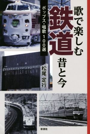 歌で楽しむ鉄道昔と今 ポップス・唱歌100選