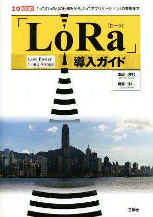 「LoRa」導入ガイド 「IoT」「LoRa」の仕組みから、「IoTアプリケーション」の実例まで I/O BOOKS