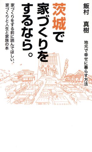 茨城で家づくりをするなら。 地元で幸せに暮らす方法