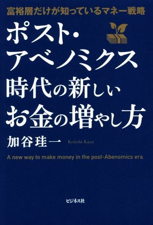 ポスト・アベノミクス時代の新しいお金の増やし方 富裕層だけが知っているマネー戦略