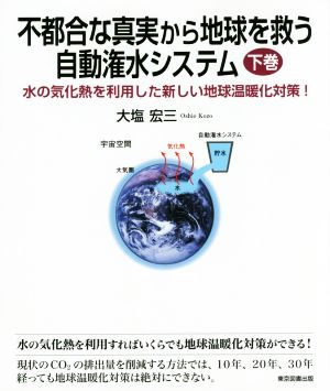 不都合な真実から地球を救う自動灌水システム(下巻) 水の気化熱を利用した新しい地球温暖化対策！