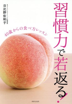 習慣力で若返る！ 40歳からの食べ方レッスン