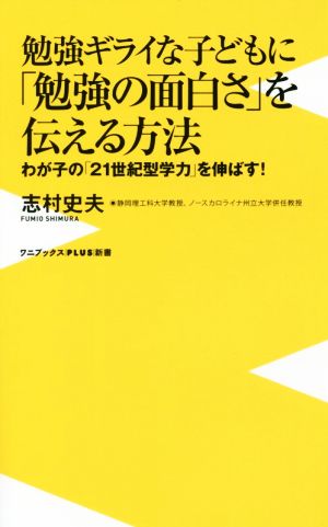 勉強ギライな子どもに「勉強の面白さ」を伝える方法 わが子の「21世紀型学力」を伸ばす！ ワニブックスPLUS新書