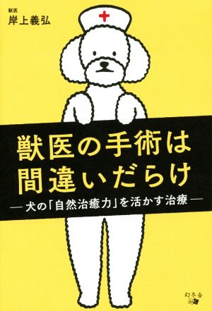 獣医の手術は間違いだらけ 犬の「自然治癒力」を活かす治療