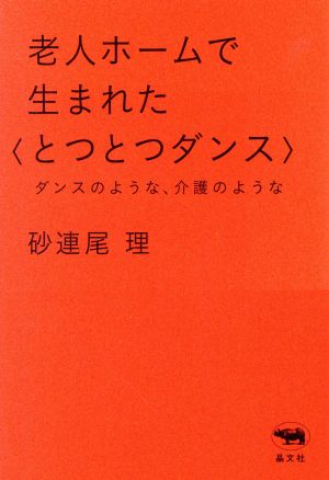 老人ホームで生まれた〈とつとつダンス〉 ダンスのような、介護のような