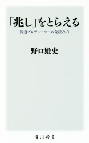 「兆し」をとらえる 報道プロデューサーの先読み力 角川新書