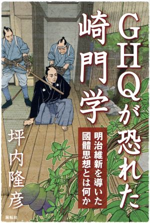 GHQが恐れた崎門学 明治維新を導いた國體思想とは何か