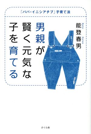 男親が賢く元気な子を育てる 「パパ・イニシアチブ」子育て法