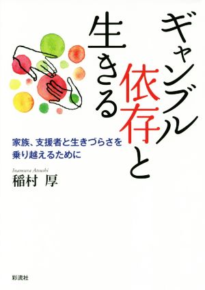 ギャンブル依存と生きる 家族、支援者と生きづらさを乗り越えるために