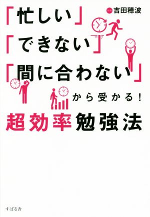 「忙しい」「できない」「間に合わない」から受かる！超効率勉強法