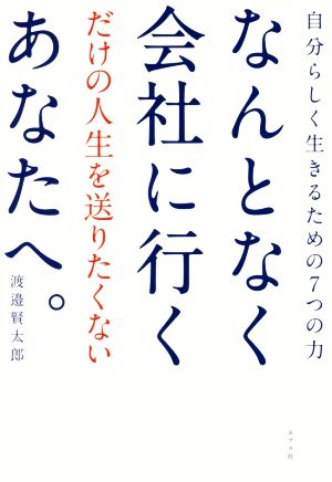 なんとなく会社に行くだけの人生を送りたくないあなたへ。 自分らしく生きるための7つの力