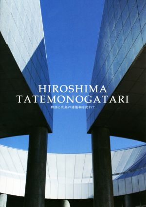 HIROSHIMA TATEMONOGATARI 物語る広島の建築物を訪ねて