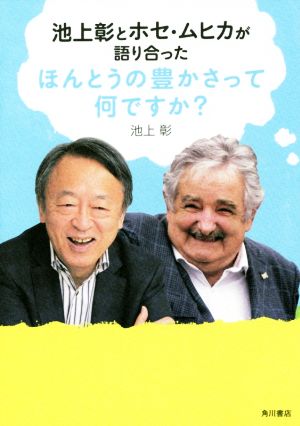 池上彰とホセ・ムヒカが語り合った ほんとうの豊かさって何ですか？