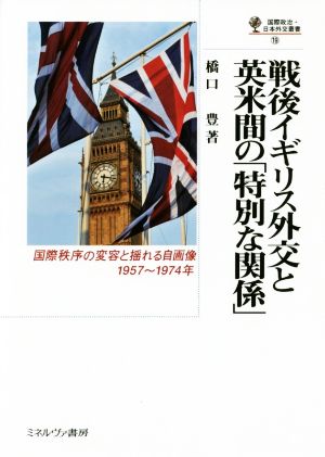 戦後イギリス外交と英米間の「特別な関係」 国際秩序の変容と揺れる自画像1957～1974年 国際政治・日本外交叢書19