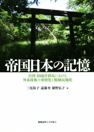 帝国日本の記憶 台湾・旧南洋群島における外来政権の重層化と脱植民地化