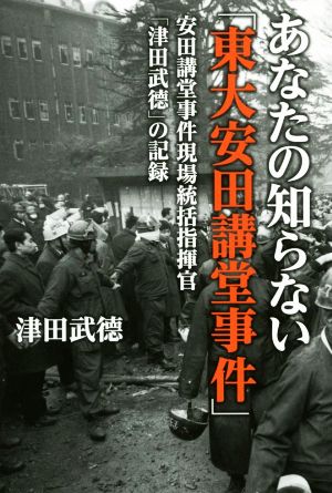 あなたの知らない「東大安田講堂事件」 安田講堂事件現場統括指揮官「津田武徳」の記録