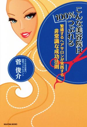 こんな美容院は100%つぶれる 繁盛するヘアサロンが実践する非常識な成功法則