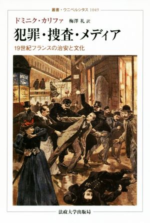 犯罪・捜査・メディア 19世紀フランスの治安と文化 叢書・ウニベルシタス1049