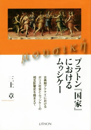 プラトン『国家』におけるムゥシケー 古典期アテナイにおけるポリス社会とムゥシケーの相互影響史を踏まえて