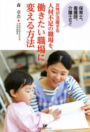 保育士、看護師、介護士など女性が活躍する人材不足の職場を、働きたい職場に変える方法