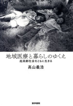 地域医療と暮らしのゆくえ 超高齢社会をともに生きる