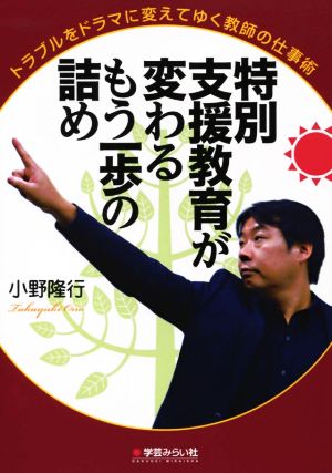 特別支援教育が変わるもう一歩の詰め トラブルをドラマに変えてゆく教師の仕事術