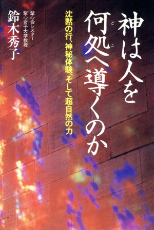 神は人を何処へ導くのか 沈黙の行、神秘体験、そして超自然の力