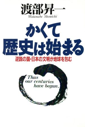 かくて歴史は始まる 逆説の国・日本の文明が地球を包む