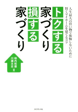 トクする家づくり損する家づくり 人生最大の買い物で後悔しないために賢くマイホームを建てるコツ